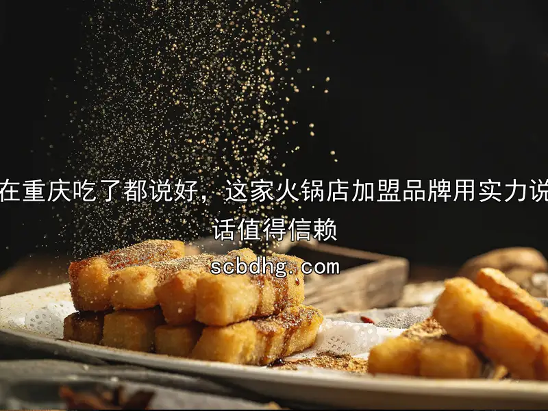 在重庆吃了都说好，这家火锅店加盟品牌用实力说话值得信赖