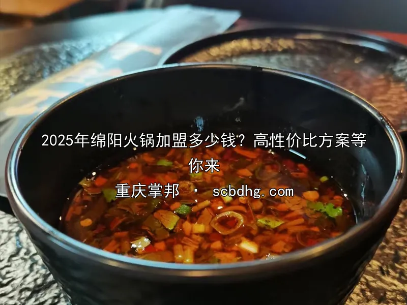 2025年绵阳火锅加盟多少钱？高性价比方案等你来