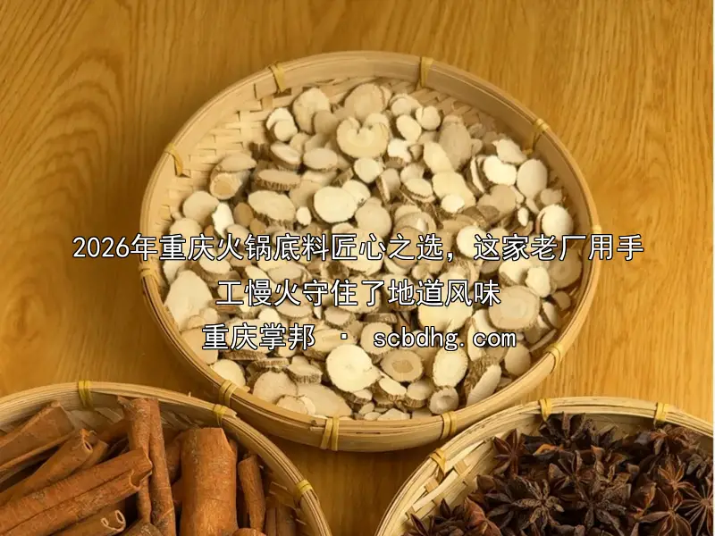 2026年重庆火锅底料匠心之选，这家老厂用手工慢火守住了地道风味