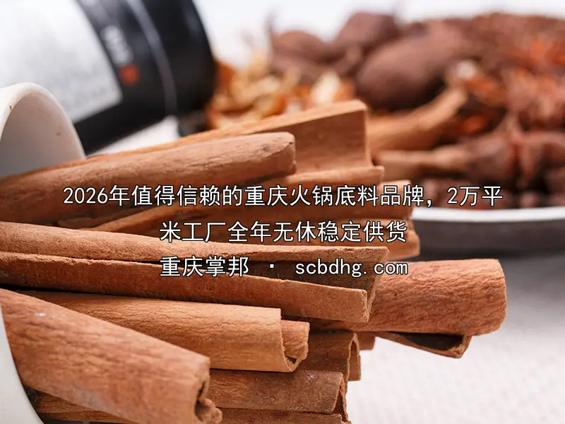 2026年值得信赖的重庆火锅底料品牌，2万平米工厂全年无休稳定供货