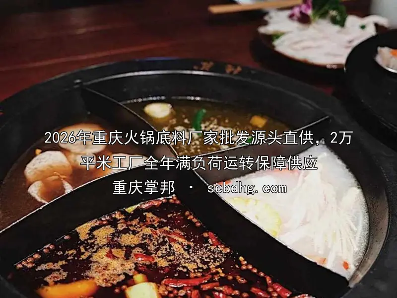 2026年重庆火锅底料厂家批发源头直供，2万平米工厂全年满负荷运转保障供应