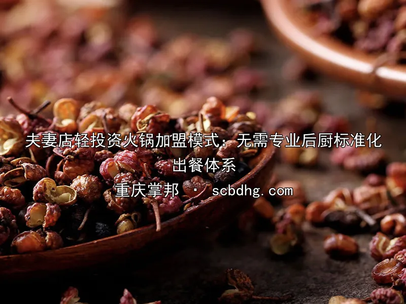 夫妻店轻投资火锅加盟模式：无需专业后厨标准化出餐体系