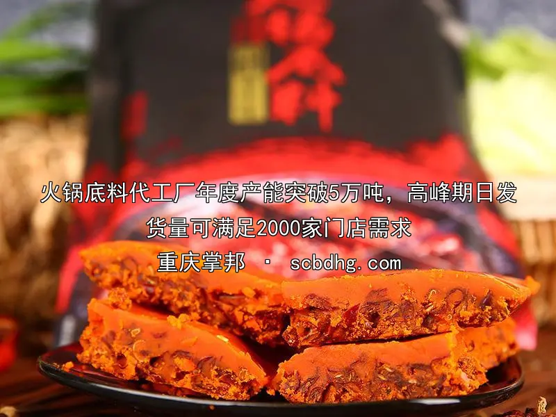 火锅底料代工厂年度产能突破5万吨，高峰期日发货量可满足2000家门店需求