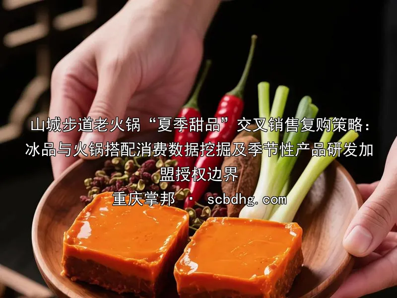 山城步道老火锅“夏季甜品”交叉销售复购策略：冰品与火锅搭配消费数据挖掘及季节性产品研发加盟授权边界
