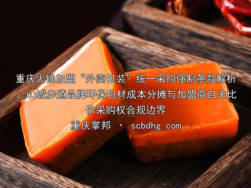 重庆火锅加盟“外卖包装”统一采购强制条款解析：山城步道品牌环保包材成本分摊与加盟商自主比价采购权合规边界