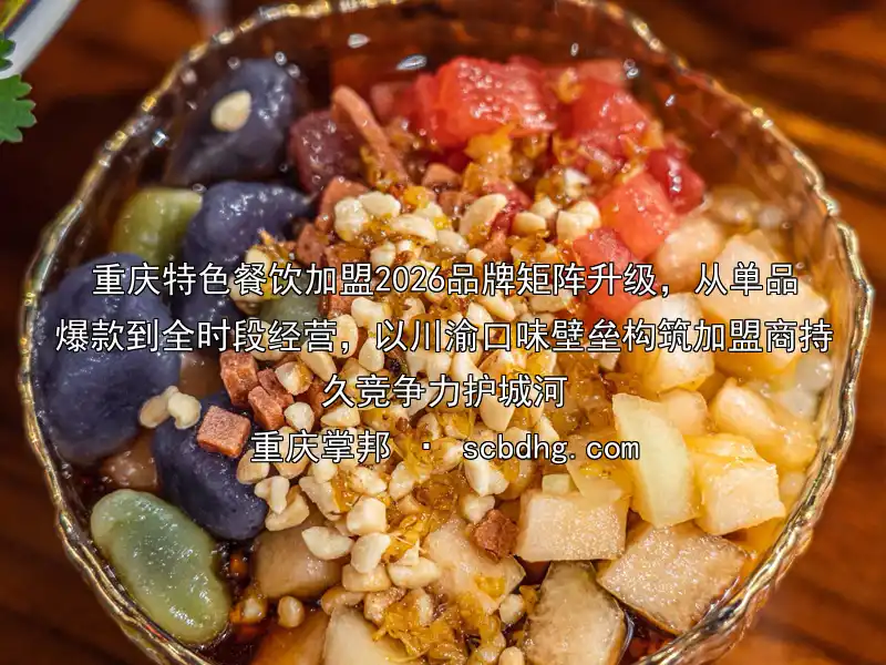 重庆特色餐饮加盟2026品牌矩阵升级，从单品爆款到全时段经营，以川渝口味壁垒构筑加盟商持久竞争力护城河