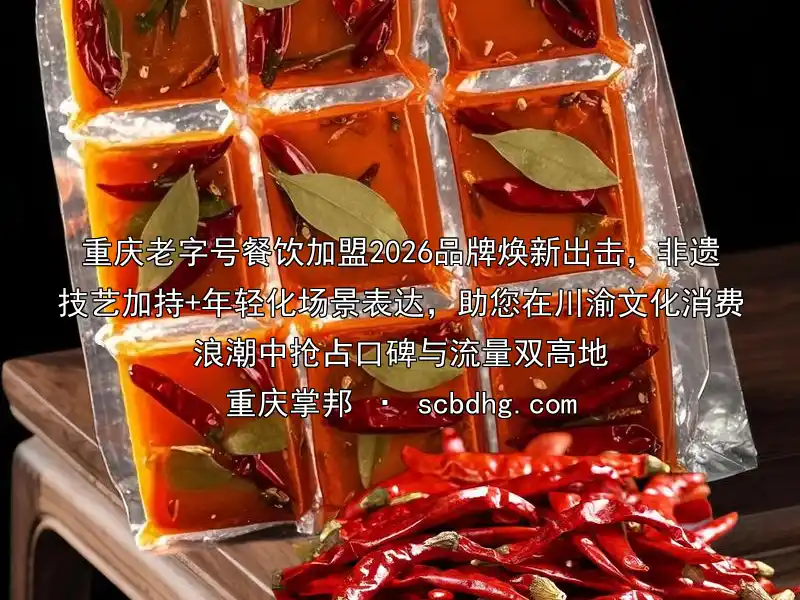 重庆老字号餐饮加盟2026品牌焕新出击，非遗技艺加持+年轻化场景表达，助您在川渝文化消费浪潮中抢占口碑与流量双高地
