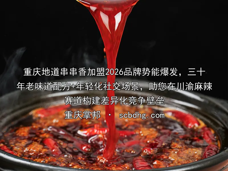 重庆地道串串香加盟2026品牌势能爆发，三十年老味道配方+年轻化社交场景，助您在川渝麻辣赛道构建差异化竞争壁垒