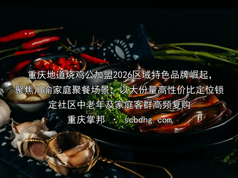 重庆地道烧鸡公加盟2026区域特色品牌崛起，聚焦川渝家庭聚餐场景，以大份量高性价比定位锁定社区中老年及家庭客群高频复购