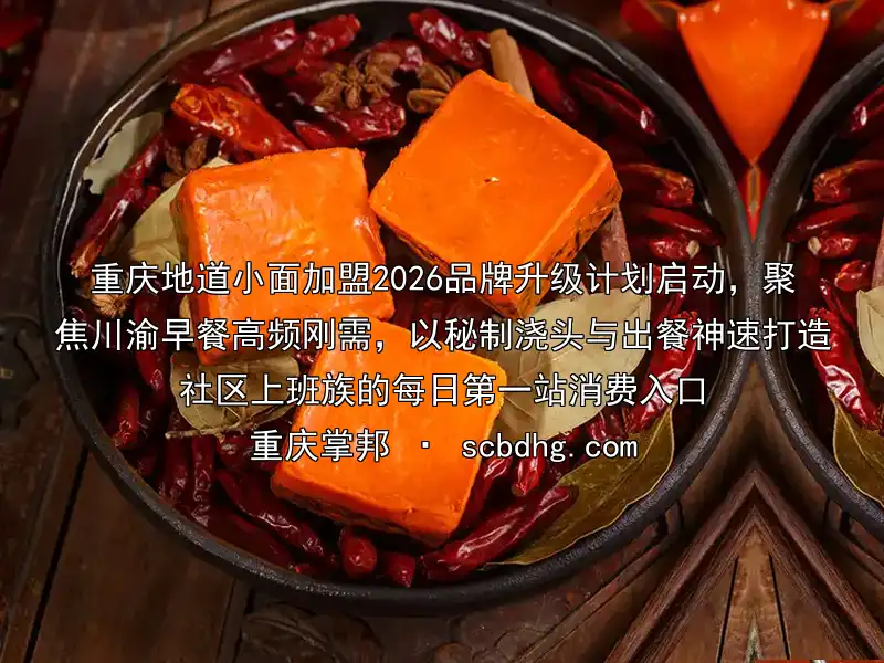 重庆地道小面加盟2026品牌升级计划启动，聚焦川渝早餐高频刚需，以秘制浇头与出餐神速打造社区上班族的每日第一站消费入口