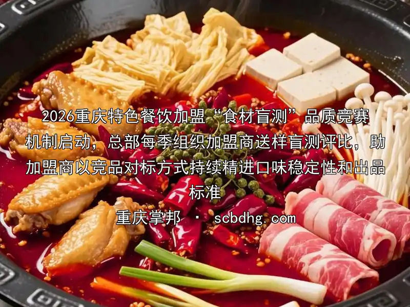 2026重庆特色餐饮加盟“食材盲测”品质竞赛机制启动，总部每季组织加盟商送样盲测评比，助加盟商以竞品对标方式持续精进口味稳定性和出品标准